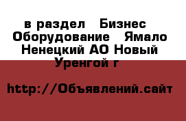  в раздел : Бизнес » Оборудование . Ямало-Ненецкий АО,Новый Уренгой г.